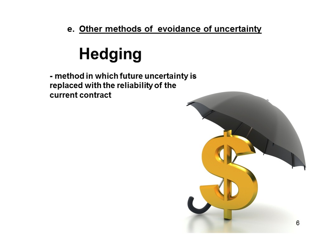 Other methods of evoidance of uncertainty Hedging - method in which future uncertainty is